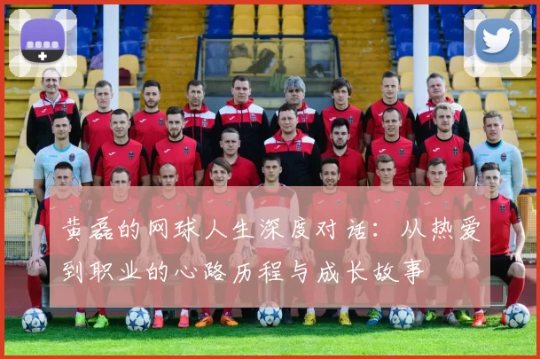 黄磊的网球人生深度对话：从热爱到职业的心路历程与成长故事