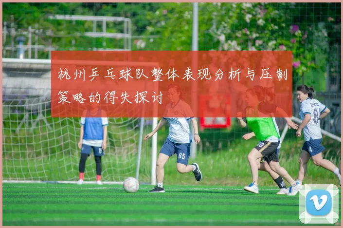 杭州乒乓球队整体表现分析与压制策略的得失探讨