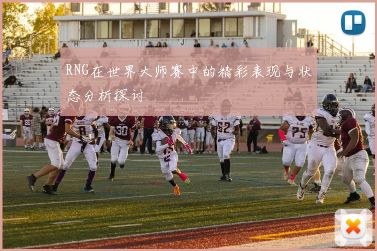 RNG在世界大师赛中的精彩表现与状态分析探讨