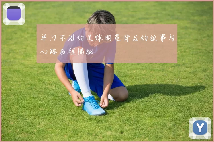 单刀不进的足球明星背后的故事与心路历程揭秘