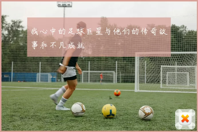我心中的足球巨星与他们的传奇故事和不凡成就