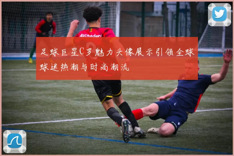 足球巨星C罗魅力头像展示引领全球球迷热潮与时尚潮流