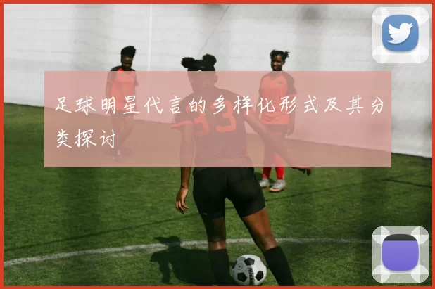 足球明星代言的多样化形式及其分类探讨