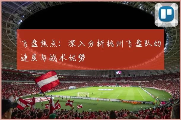 飞盘焦点：深入分析杭州飞盘队的速度与战术优势
