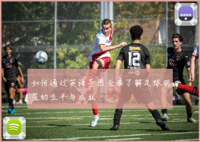 如何通过英语导图全面了解足球明星的生平与成就