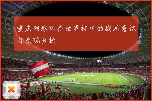 重庆网球队在世界杯中的战术意识与表现分析