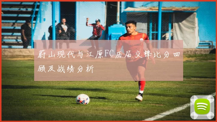 蔚山现代与江原FC历届交锋比分回顾及战绩分析