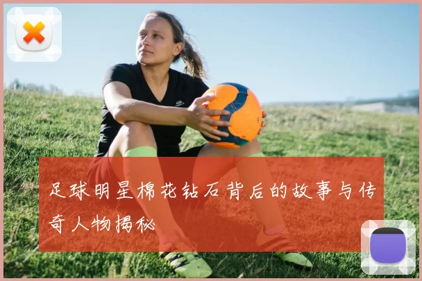 足球明星棉花钻石背后的故事与传奇人物揭秘