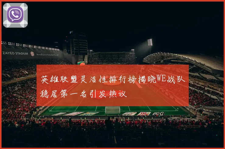 英雄联盟灵活性排行榜揭晓WE战队稳居第一名引发热议