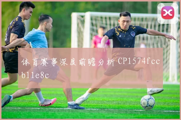 体育赛事深度前瞻分析 CP1574fccb11e8c