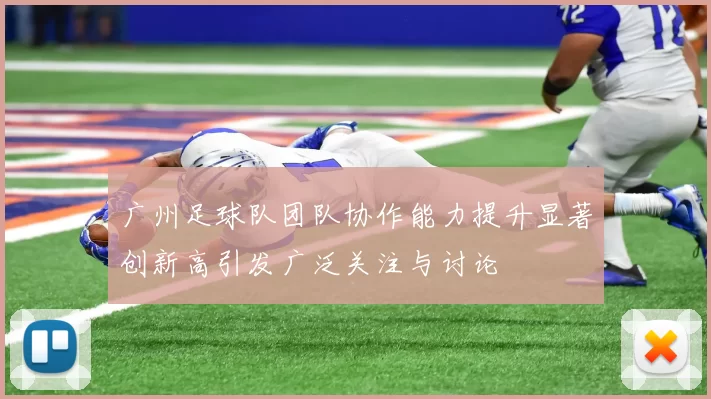 广州足球队团队协作能力提升显著创新高引发广泛关注与讨论