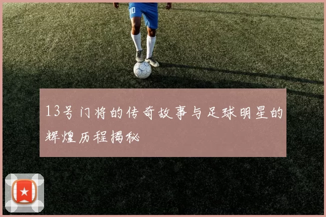 13号门将的传奇故事与足球明星的辉煌历程揭秘