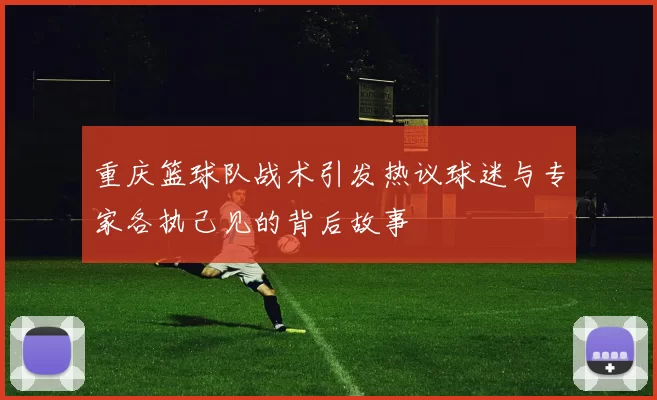重庆篮球队战术引发热议球迷与专家各执己见的背后故事