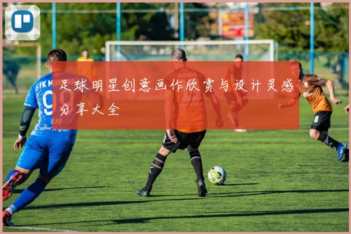 足球明星创意画作欣赏与设计灵感分享大全