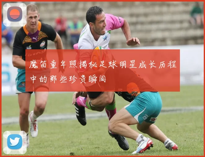 魔笛童年照揭秘足球明星成长历程中的那些珍贵瞬间