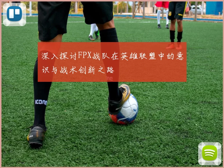 深入探讨FPX战队在英雄联盟中的意识与战术创新之路