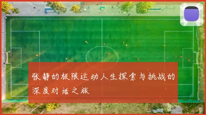 张静的极限运动人生探索与挑战的深度对话之旅