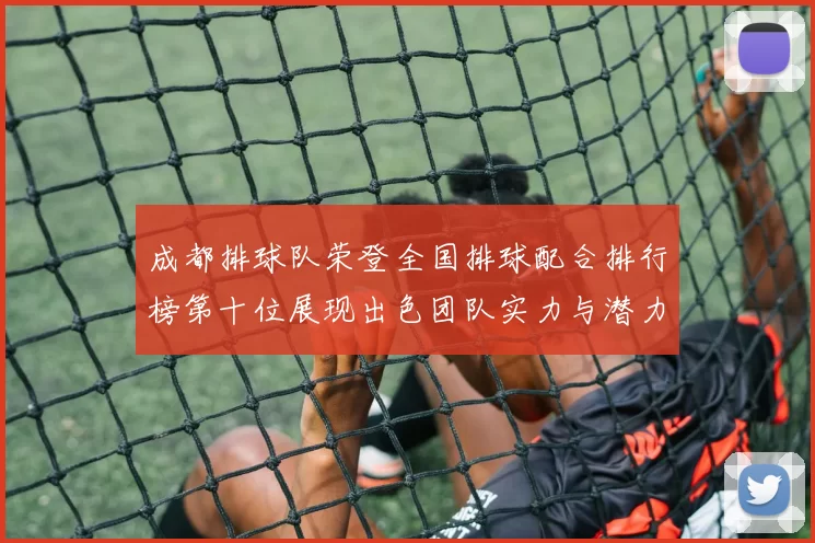 成都排球队荣登全国排球配合排行榜第十位展现出色团队实力与潜力