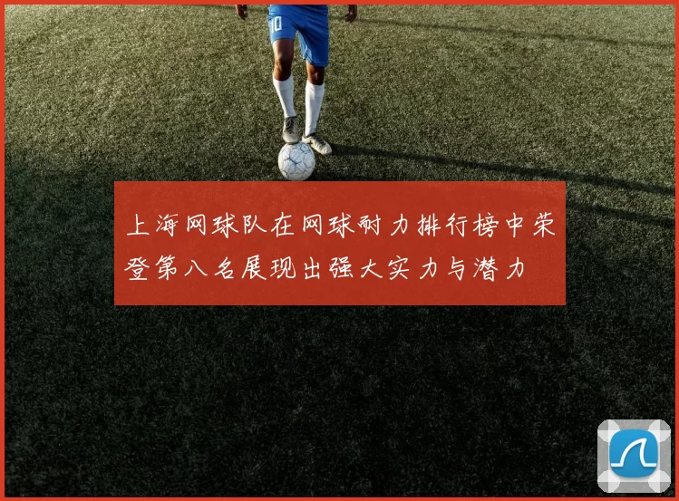 上海网球队在网球耐力排行榜中荣登第八名展现出强大实力与潜力