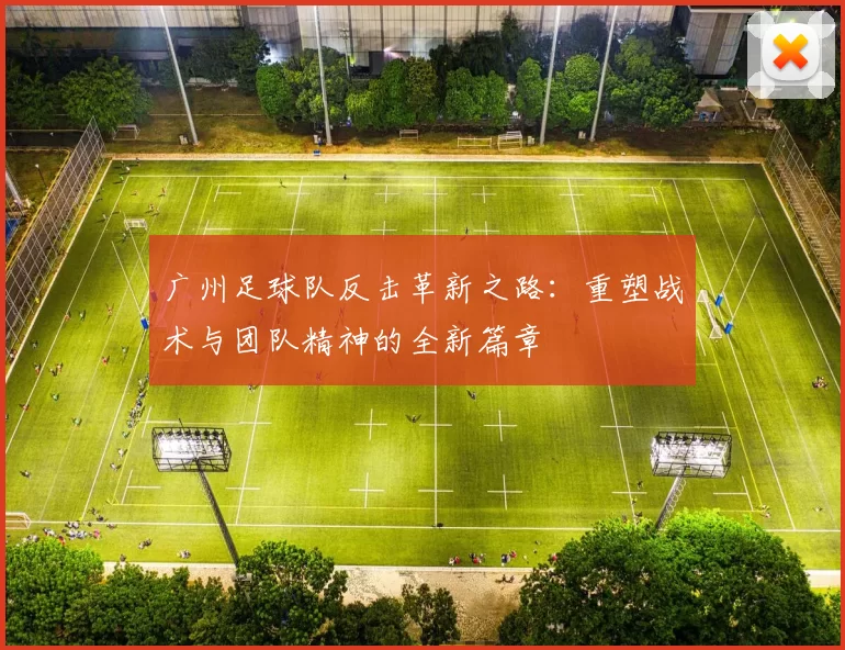 广州足球队反击革新之路：重塑战术与团队精神的全新篇章