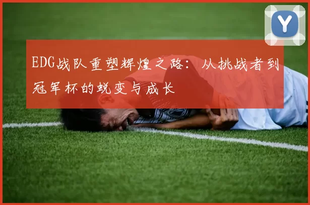EDG战队重塑辉煌之路：从挑战者到冠军杯的蜕变与成长