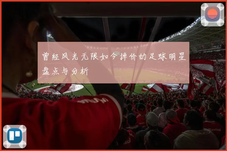 曾经风光无限如今掉价的足球明星盘点与分析