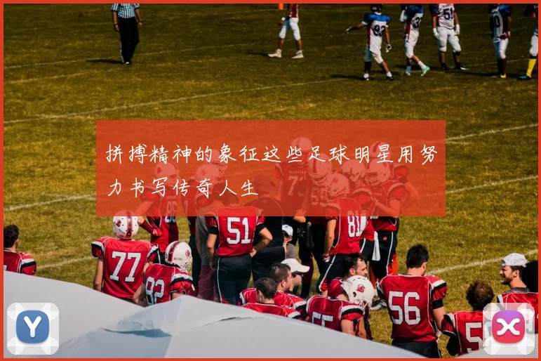拼搏精神的象征这些足球明星用努力书写传奇人生