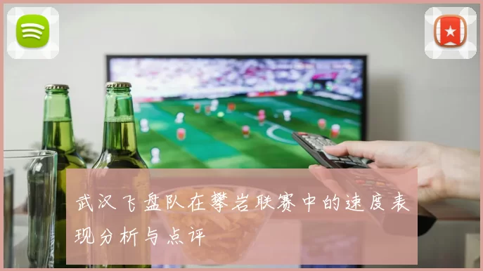 武汉飞盘队在攀岩联赛中的速度表现分析与点评