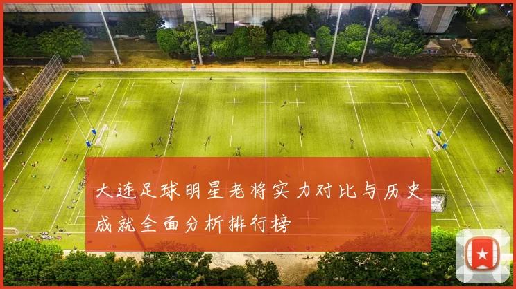大连足球明星老将实力对比与历史成就全面分析排行榜