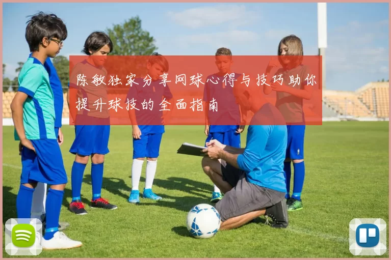 陈敏独家分享网球心得与技巧助你提升球技的全面指南