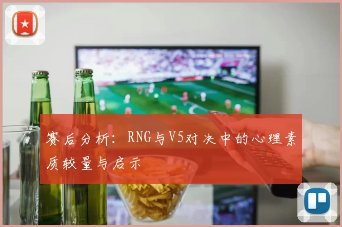赛后分析：RNG与V5对决中的心理素质较量与启示
