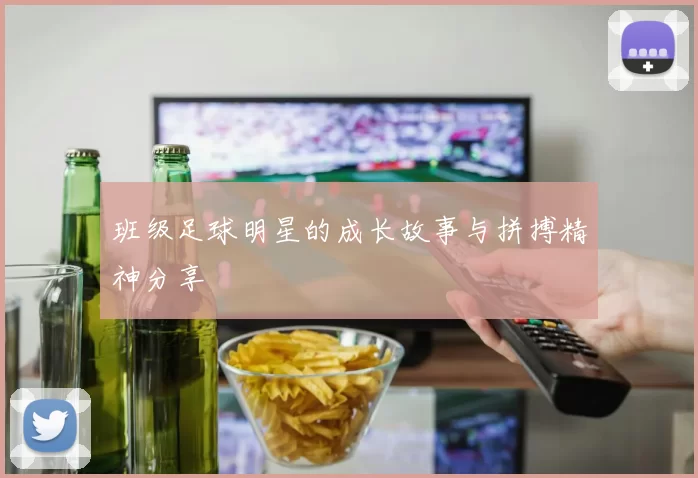 班级足球明星的成长故事与拼搏精神分享