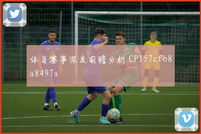 体育赛事深度前瞻分析 CP157cfb8a8497a
