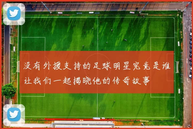 没有外援支持的足球明星究竟是谁让我们一起揭晓他的传奇故事