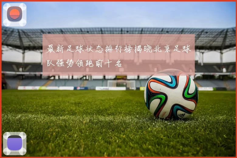 最新足球状态排行榜揭晓北京足球队强势领跑前十名