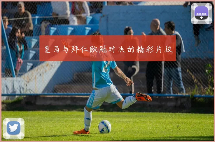 皇马与拜仁欧冠对决的精彩片段