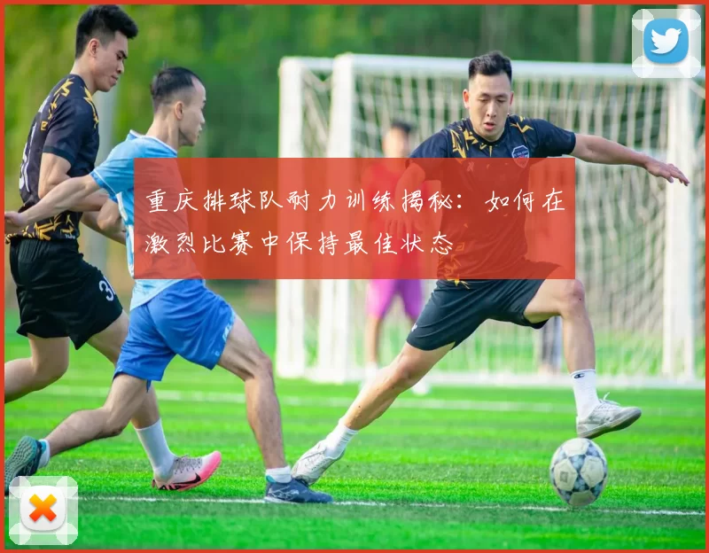 重庆排球队耐力训练揭秘：如何在激烈比赛中保持最佳状态
