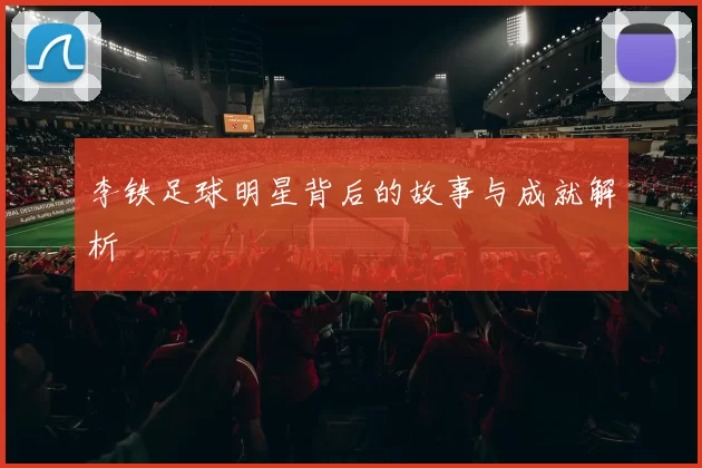 李铁足球明星背后的故事与成就解析