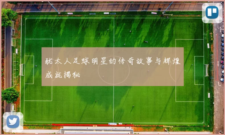 犹太人足球明星的传奇故事与辉煌成就揭秘