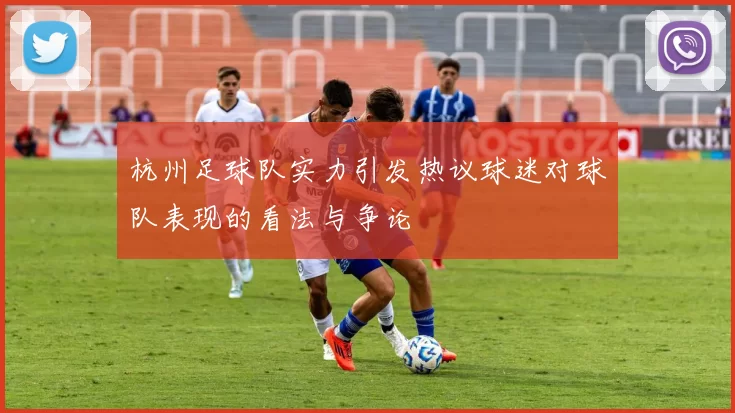 杭州足球队实力引发热议球迷对球队表现的看法与争论