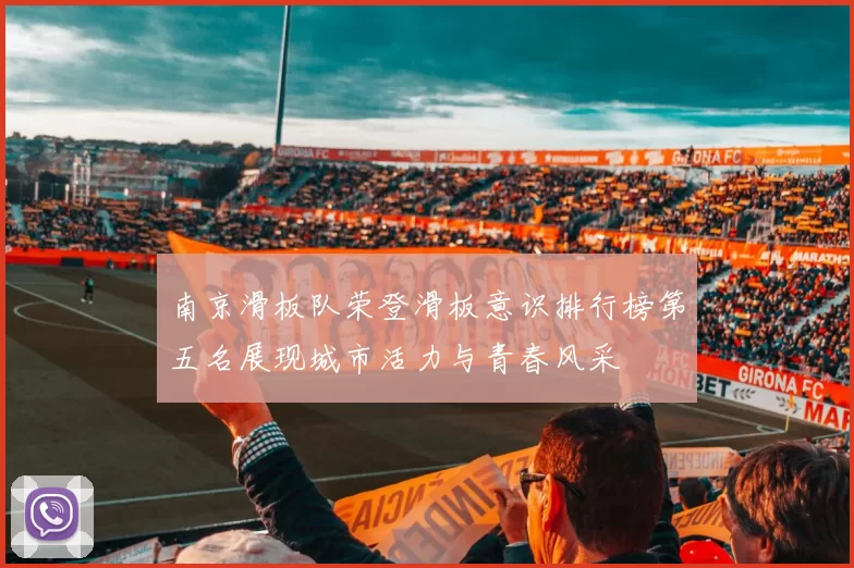 南京滑板队荣登滑板意识排行榜第五名展现城市活力与青春风采