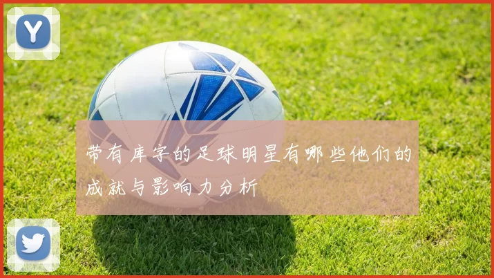 带有库字的足球明星有哪些他们的成就与影响力分析