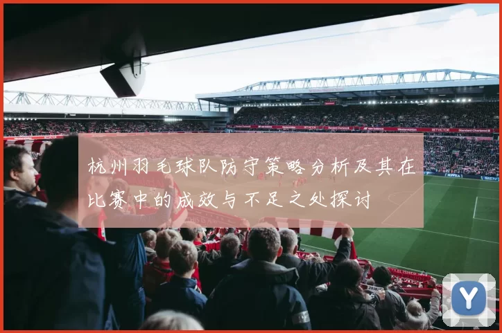杭州羽毛球队防守策略分析及其在比赛中的成效与不足之处探讨