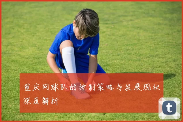 重庆网球队的控制策略与发展现状深度解析