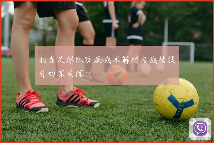 北京足球队防反战术解析与战绩提升的深度探讨
