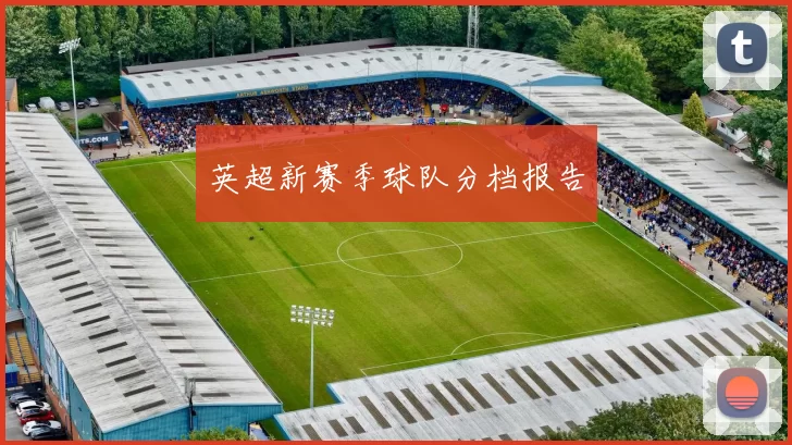 英超新赛季球队分档报告