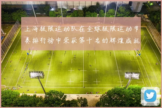 上海极限运动队在全球极限运动节奏排行榜中荣获第十名的辉煌成就