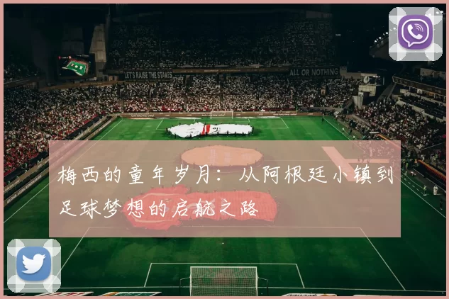 梅西的童年岁月：从阿根廷小镇到足球梦想的启航之路