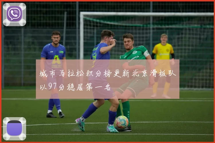 城市马拉松积分榜更新北京滑板队以97分稳居第一名