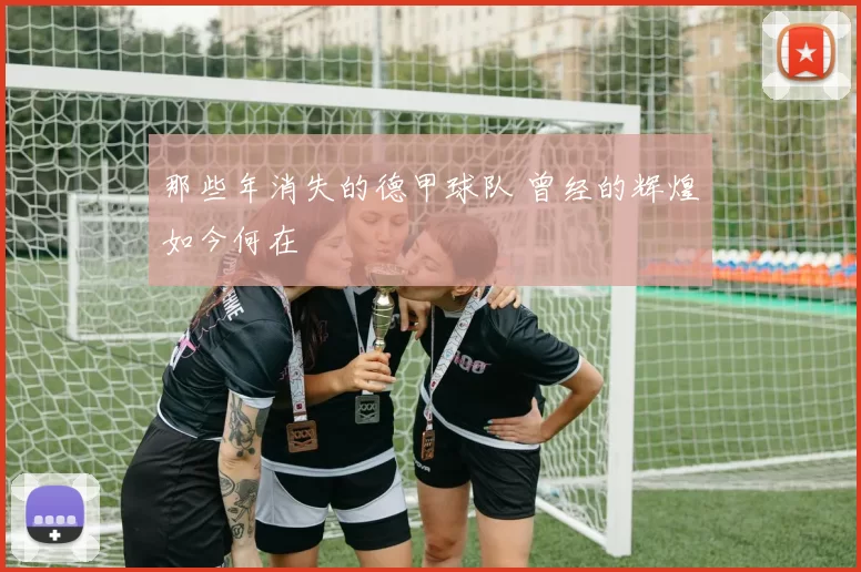 那些年消失的德甲球队 曾经的辉煌如今何在